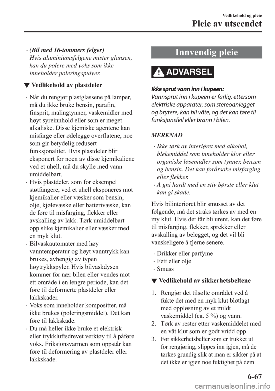 MAZDA MODEL 2 2019  Brukerhåndbok (in Norwegian) �x(Bil med 16-tommers felger)
Hvis aluminiumsfelgene mister glansen,
kan du polere med voks som ikke
inneholder poleringspulver.
▼�9�H�G�O�L�N�H�K�R�O�G��D�Y��S�O�D�V�W�G�H�O�H�U
�x�1�n�U��G�X��