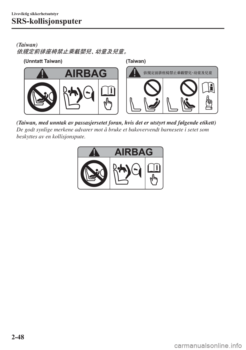 MAZDA MODEL 2 2019  Brukerhåndbok (in Norwegian) (Taiwan)
k0dS<ÙÔ&—F
(Unntatt Taiwan) (Taiwan)
(Taiwan, med unntak av passasjersetet foran, hvis det er utstyrt med følgende etikett)
De godt synlige merkene advarer mot å bruke et bakov