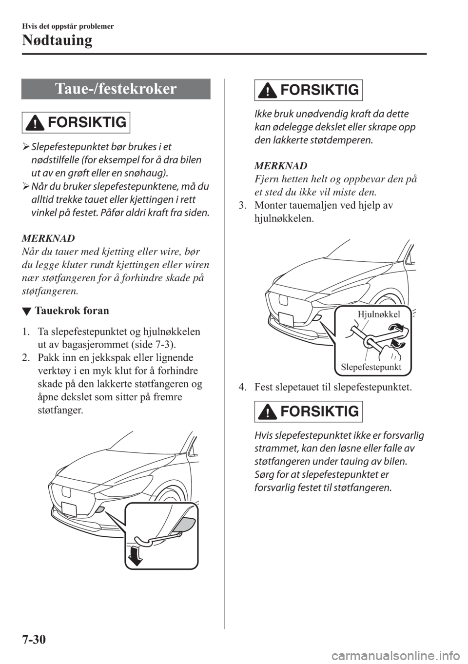 MAZDA MODEL 2 2019  Brukerhåndbok (in Norwegian) �7�D�X�H���I�H�V�W�H�N�U�R�N�H�U
FORSIKTIG
�¾Slepefestepunktet bør brukes i et
nødstilfelle (for eksempel for å dra bilen
ut av en grøft eller en snøhaug).
�¾Når du bruker slepefestepunktene