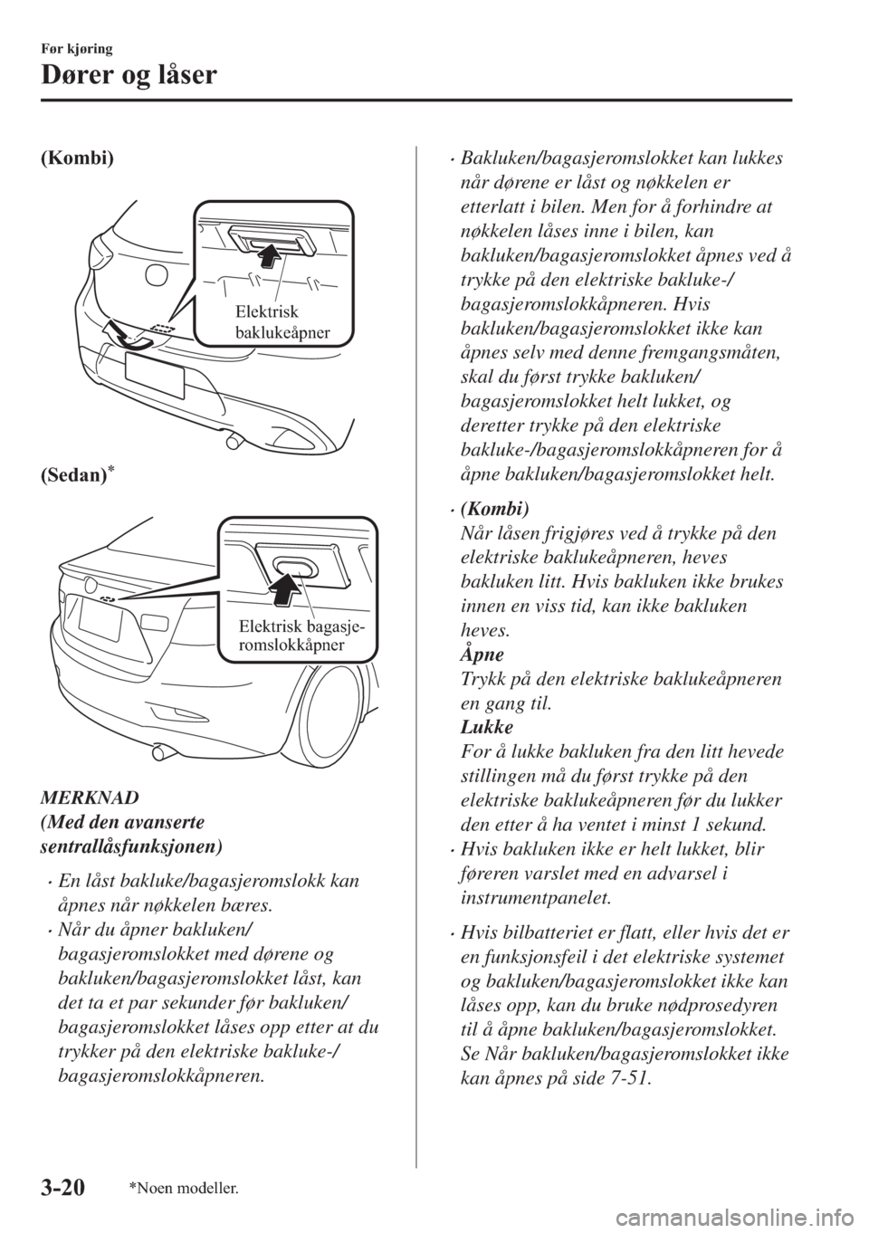 MAZDA MODEL 2 2019  Brukerhåndbok (in Norwegian) ��.�R�P�E�L�
�
Elektrisk 
baklukeåpner
��6�H�G�D�Q��
�
Elektrisk bagasje-
romslokkåpner
MERKNAD
(Med den avanserte
sentrallåsfunksjonen)
�xEn låst bakluke/bagasjeromslokk kan
åpnes når n�
