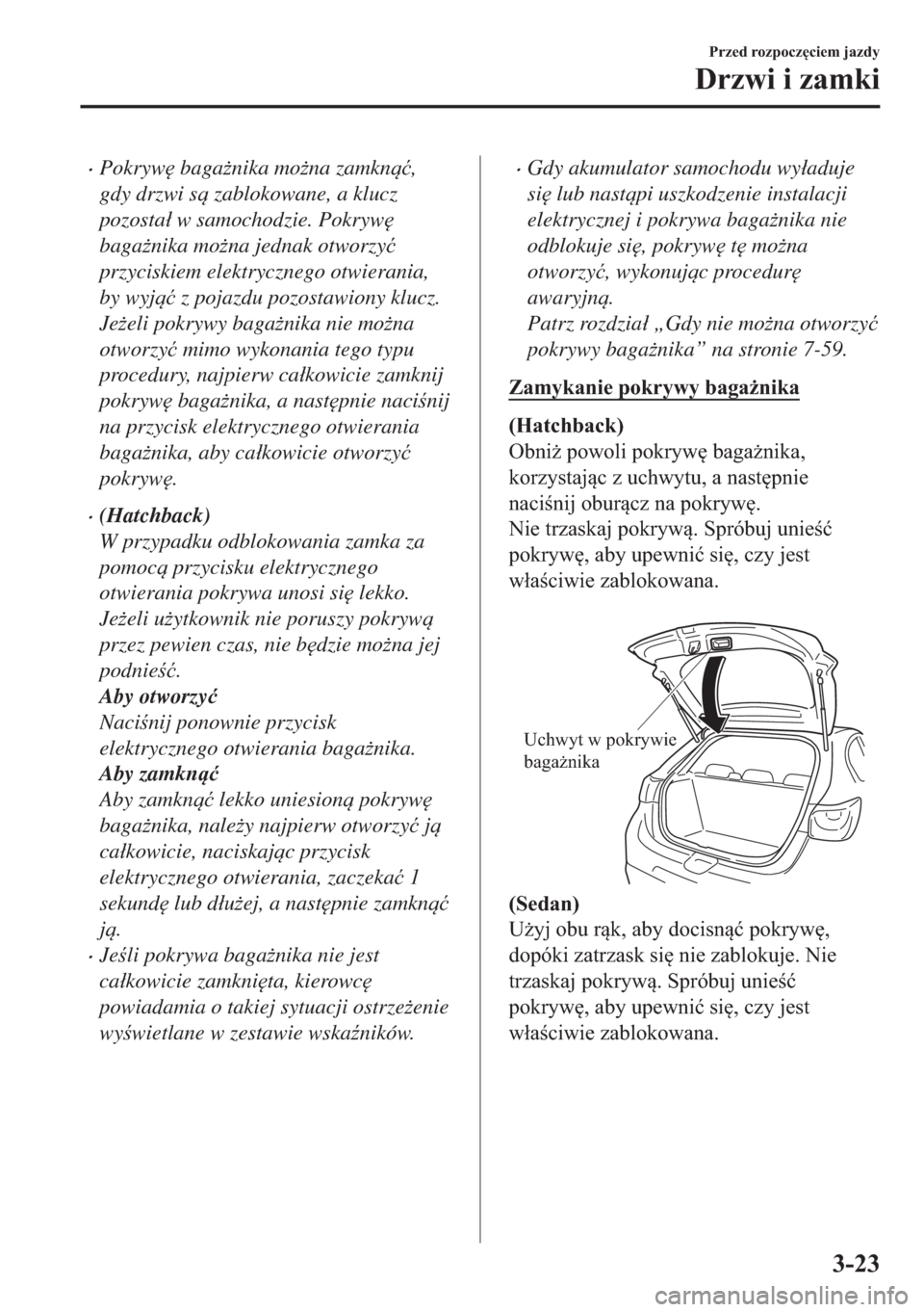 MAZDA MODEL 2 2019  Instrukcja Obsługi (in Polish) �xPokryw
 baga*nika mo*na zamkn�ü,
gdy drzwi s zablokowane, a klucz
pozosta�á w samochodzie. Pokryw

baga*nika mo*na jednak otworzy�ü
przyciskiem elektrycznego otwierania,
by wyj�ü z p