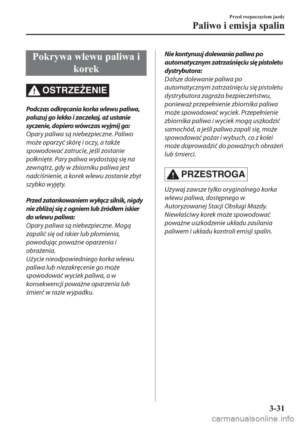 MAZDA MODEL 2 2019  Instrukcja Obsługi (in Polish) �3�R�N�U�\�Z�D��Z�O�H�Z�X��S�D�O�L�Z�D��L
�N�R�U�H�N
OSTRZE)ENIE
Podczas odkręcania korka wlewu paliwa,
poluzuj go lekko i zaczekaj, aż ustanie
syczenie, dopiero wówczas wyjmij go:
Opary paliwa