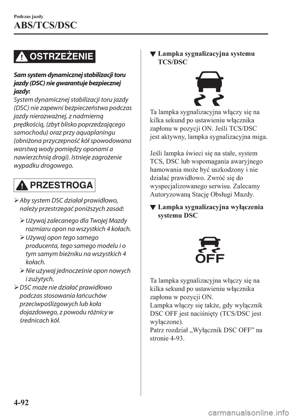 MAZDA MODEL 2 2019  Instrukcja Obsługi (in Polish) OSTRZE)ENIE
Sam system dynamicznej stabilizacji toru
jazdy (DSC) nie gwarantuje bezpiecznej
jazdy:
System dynamicznej stabilizacji toru jazdy
(DSC) nie zapewni bezpieczeństwa podczas
jazdy nierozwa