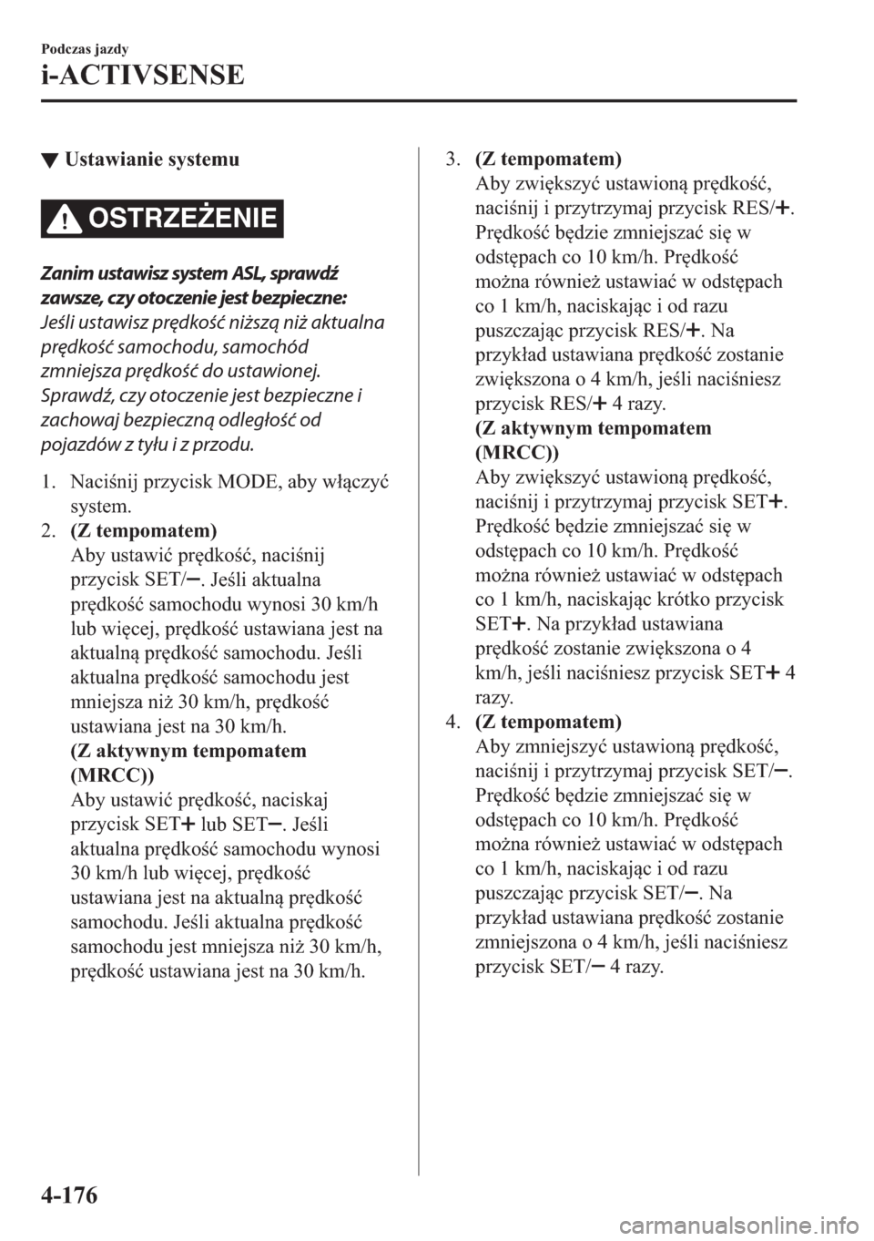 MAZDA MODEL 2 2019  Instrukcja Obsługi (in Polish) ▼�8�V�W�D�Z�L�D�Q�L�H��V�\�V�W�H�P�X
OSTRZE)ENIE
Zanim ustawisz system ASL, sprawdź
zawsze, czy otoczenie jest bezpieczne:
Jeśli ustawisz prędkość niższą niż aktualna
prędkość samochodu