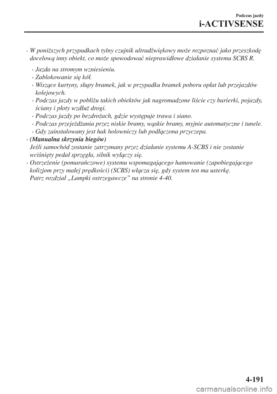 MAZDA MODEL 2 2019  Instrukcja Obsługi (in Polish) �xW poni*szych przypadkach tylny czujnik ultrad(wi
kowy mo*e rozpozna�ü jako przeszkod

docelow inny obiekt, co mo*e spowodowa�ü nieprawid�áowe dzia�áanie systemu SCBS R.
�xJazda na stromy