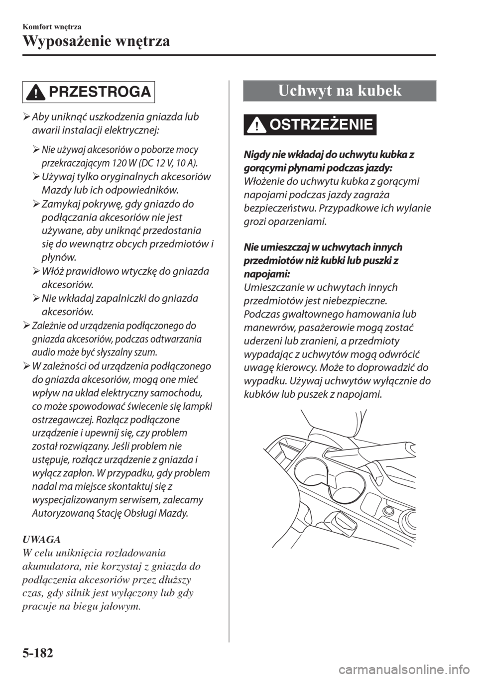 MAZDA MODEL 2 2019  Instrukcja Obsługi (in Polish) PRZESTROGA
�¾Aby uniknąć uszkodzenia gniazda lub
awarii instalacji elektrycznej:
�¾
Nie używaj akcesoriów o poborze mocy
przekraczającym 120 W (DC 12 V, 10 A).
�¾Używaj tylko oryginalnych akc