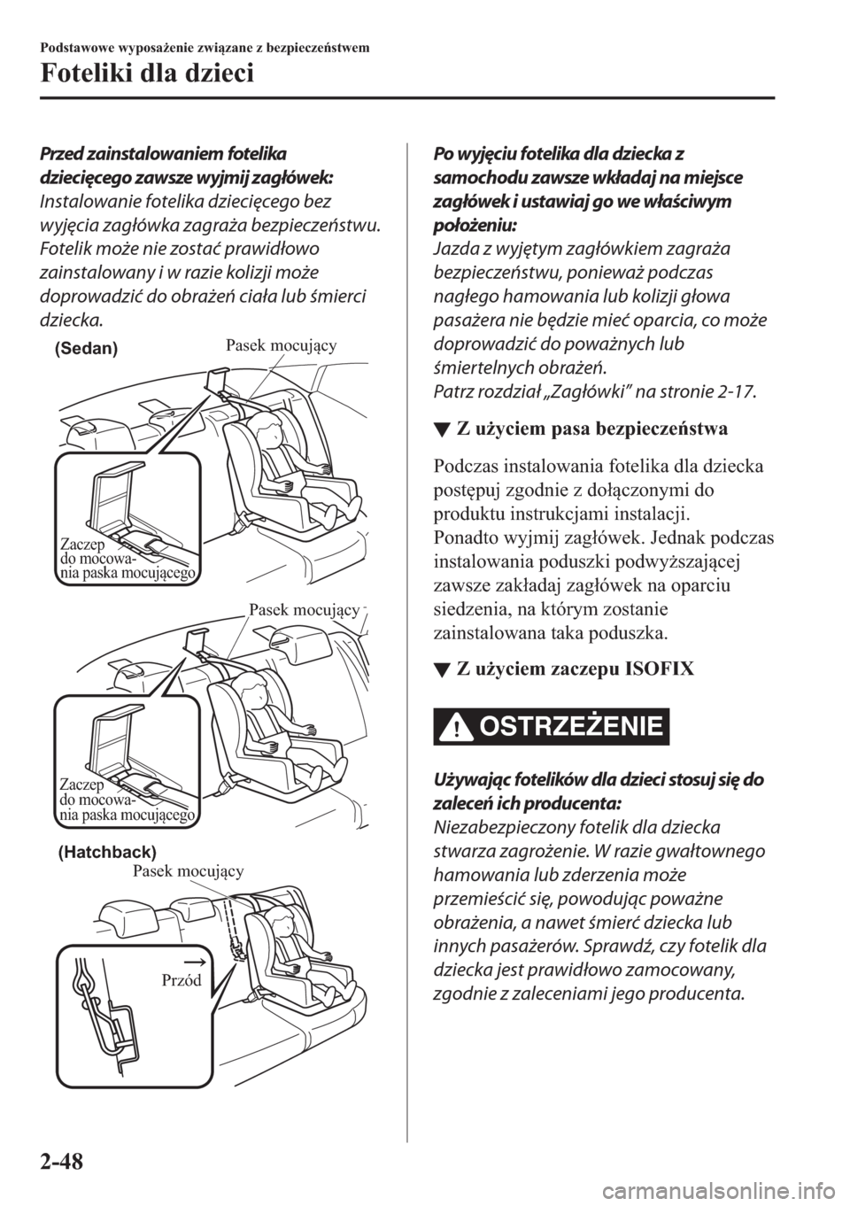 MAZDA MODEL 2 2019  Instrukcja Obsługi (in Polish) Przed zainstalowaniem fotelika
dziecięcego zawsze wyjmij zagłówek:
Instalowanie fotelika dziecięcego bez
wyjęcia zagłówka zagraża bezpieczeństwu.
Fotelik może nie zostać prawidłowo
zainsta