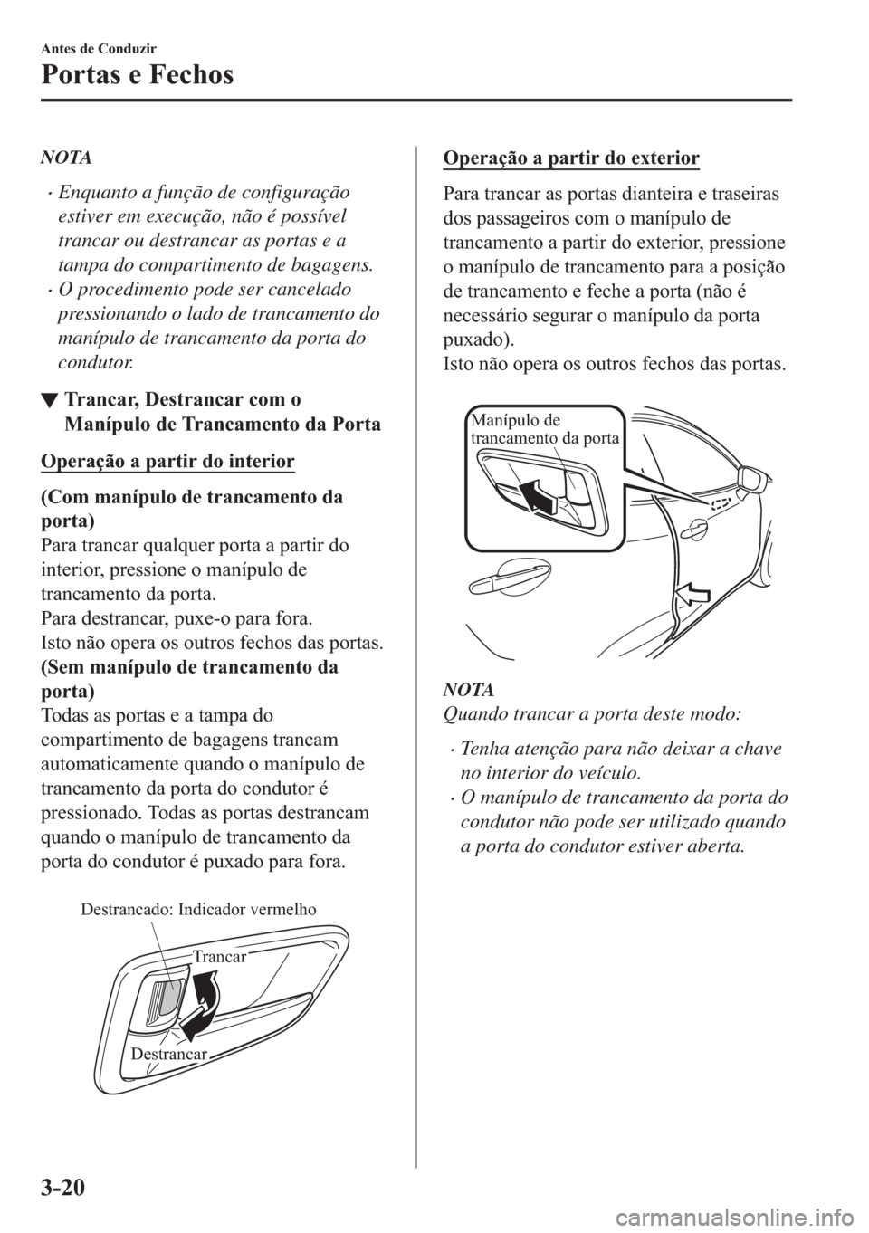 MAZDA MODEL 2 2019  Manual do proprietário (in Portuguese) NOTA
�xEnquanto a função de configuração
estiver em execução, não é possível
trancar ou destrancar as portas e a
tampa do compartimento de bagagens.
�xO procedimento pode ser cancelado
pressi