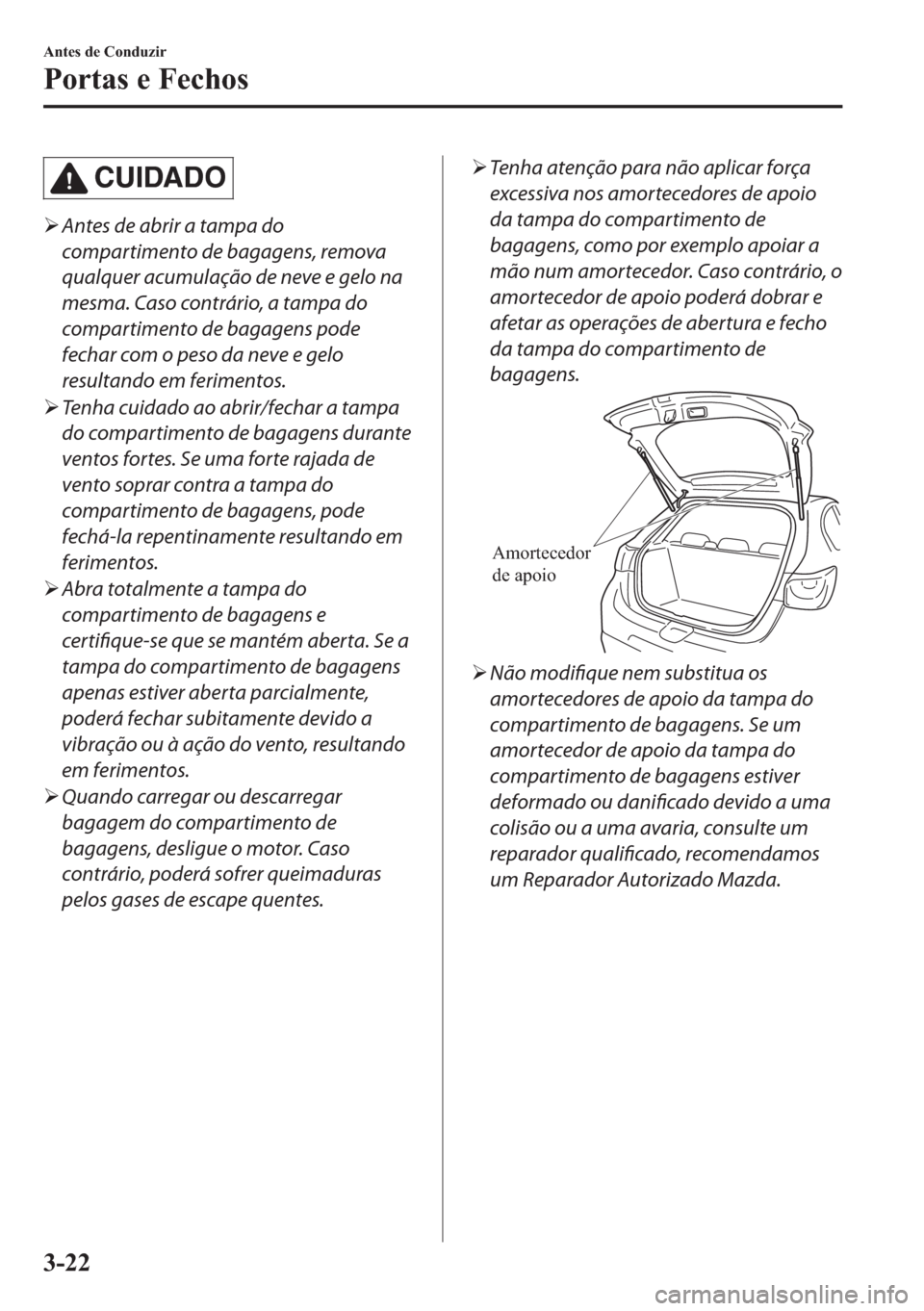 MAZDA MODEL 2 2019  Manual do proprietário (in Portuguese) CUIDADO
�¾Antes de abrir a tampa do
compartimento de bagagens, remova
qualquer acumulação de neve e gelo na
mesma. Caso contrário, a tampa do
compartimento de bagagens pode
fechar com o peso da ne