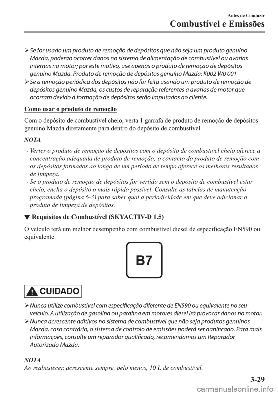 MAZDA MODEL 2 2019  Manual do proprietário (in Portuguese) �¾Se for usado um produto de remoção de depósitos que não seja um produto genuíno
Mazda, poderão ocorrer danos no sistema de alimentação de combustível ou avarias
internas no motor; por este
