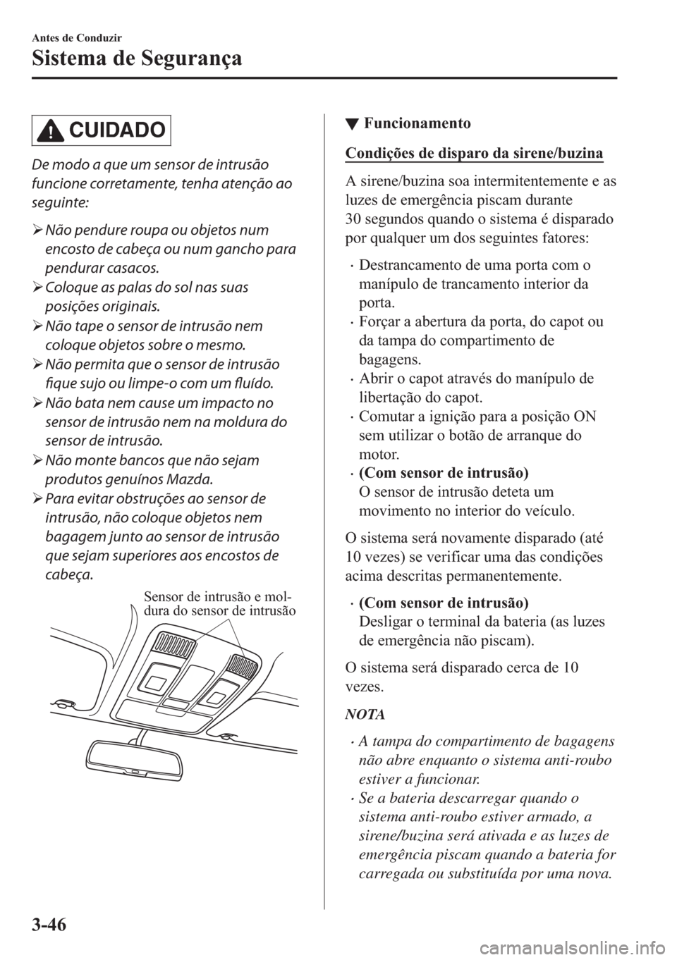 MAZDA MODEL 2 2019  Manual do proprietário (in Portuguese) CUIDADO
De modo a que um sensor de intrusão
funcione corretamente, tenha atenção ao
seguinte:
�¾Não pendure roupa ou objetos num
encosto de cabeça ou num gancho para
pendurar casacos.
�¾Coloque