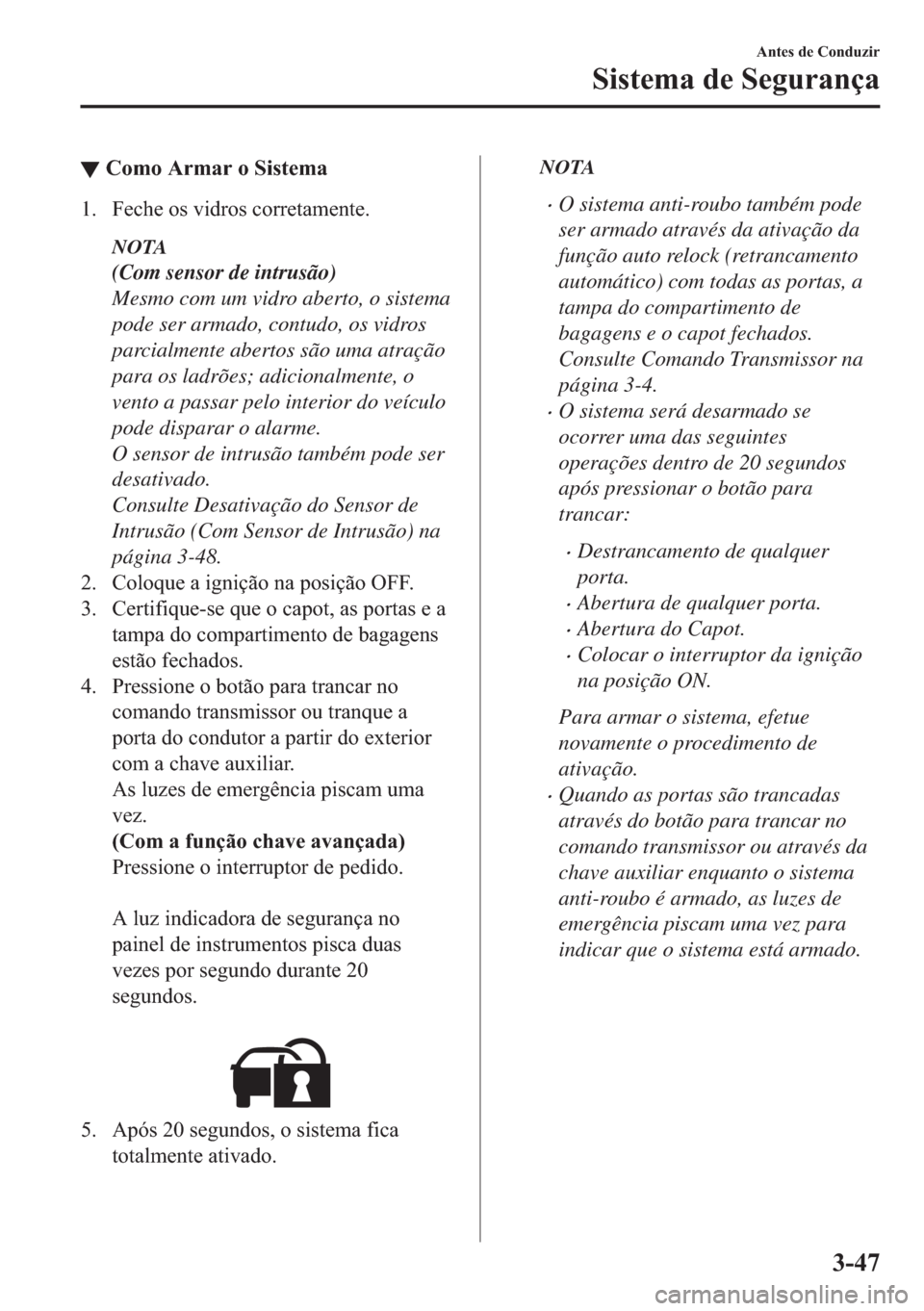 MAZDA MODEL 2 2019  Manual do proprietário (in Portuguese) ▼�&�R�P�R��$�U�P�D�U��R��6�L�V�W�H�P�D
�� �)�H�F�K�H��R�V��Y�L�G�U�R�V��F�R�U�U�H�W�D�P�H�Q�W�H�
NOTA
(Com sensor de intrusão)
Mesmo com um vidro aberto, o sistema
pode ser armado, contudo