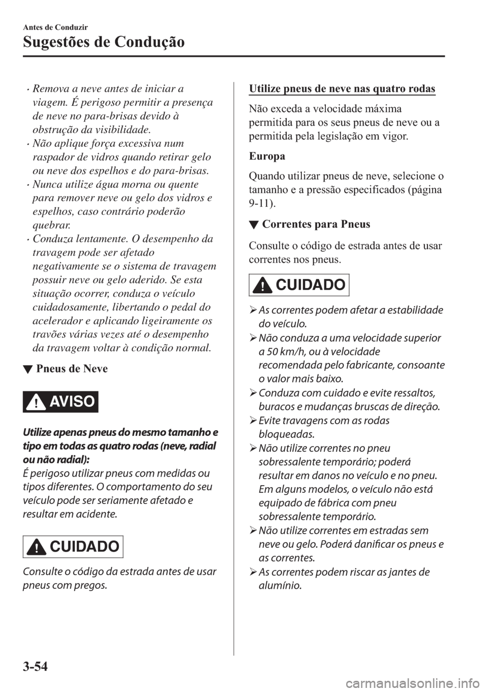 MAZDA MODEL 2 2019  Manual do proprietário (in Portuguese) �xRemova a neve antes de iniciar a
viagem. É perigoso permitir a presença
de neve no para-brisas devido à
obstrução da visibilidade.
�xNão aplique força excessiva num
raspador de vidros quando 