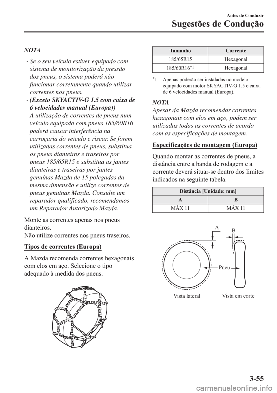 MAZDA MODEL 2 2019  Manual do proprietário (in Portuguese) NOTA
�xSe o seu veículo estiver equipado com
sistema de monitorização da pressão
dos pneus, o sistema poderá não
funcionar corretamente quando utilizar
correntes nos pneus.
�x(Exceto SKYACTIV-G 