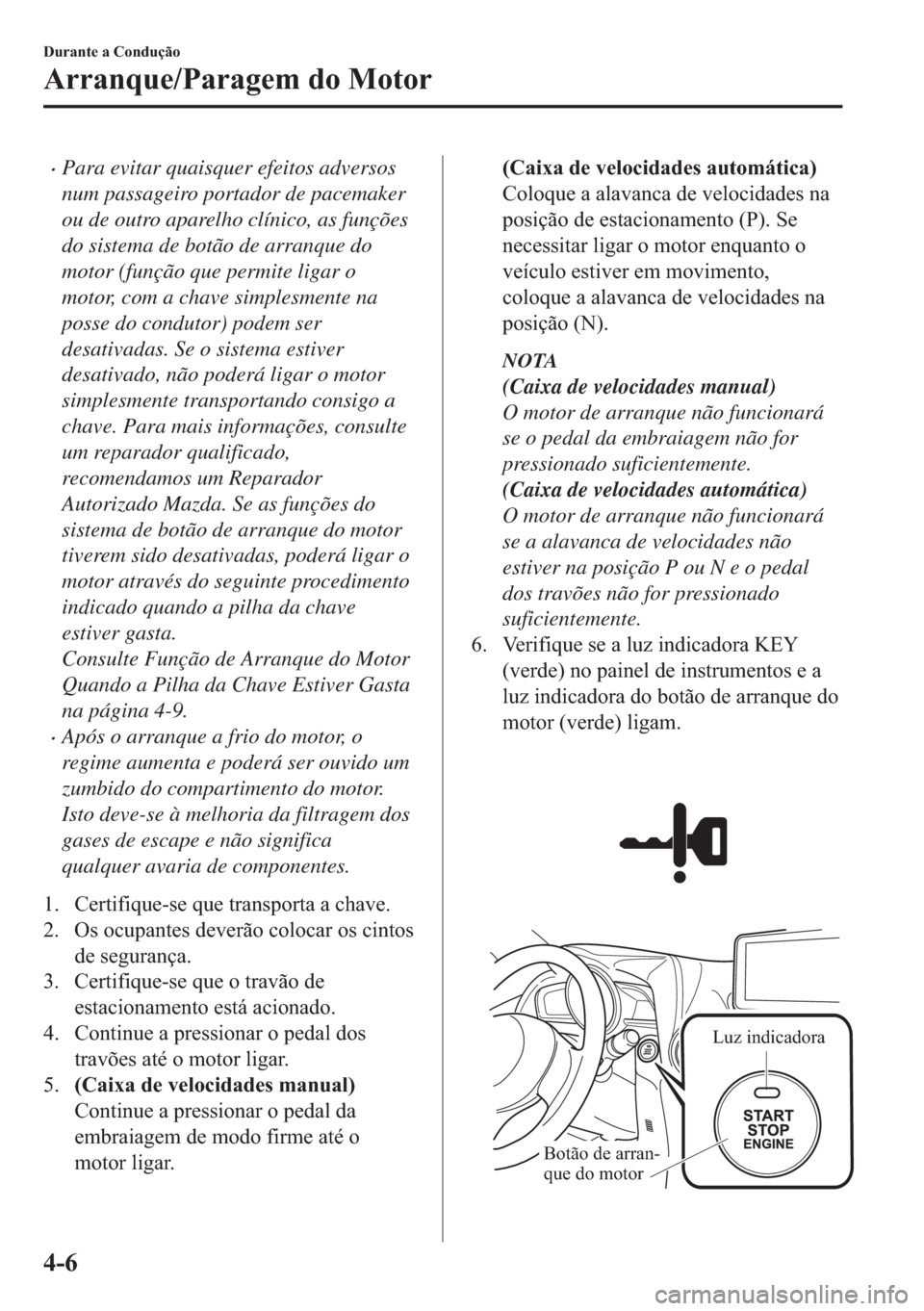 MAZDA MODEL 2 2019  Manual do proprietário (in Portuguese) �xPara evitar quaisquer efeitos adversos
num passageiro portador de pacemaker
ou de outro aparelho clínico, as funções
do sistema de botão de arranque do
motor (função que permite ligar o
motor,