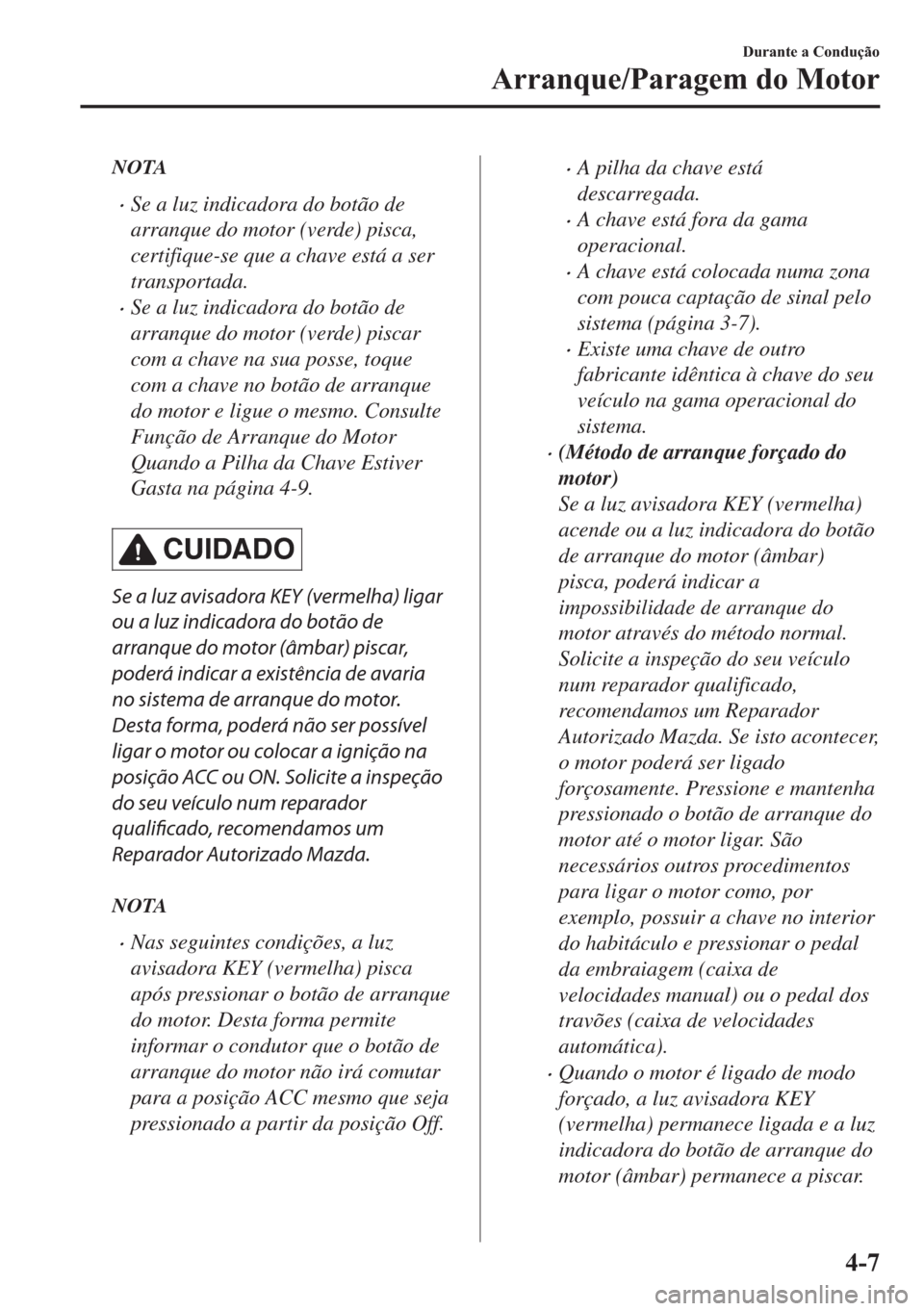 MAZDA MODEL 2 2019  Manual do proprietário (in Portuguese) NOTA
�xSe a luz indicadora do botão de
arranque do motor (verde) pisca,
certifique-se que a chave está a ser
transportada.
�xSe a luz indicadora do botão de
arranque do motor (verde) piscar
com a c