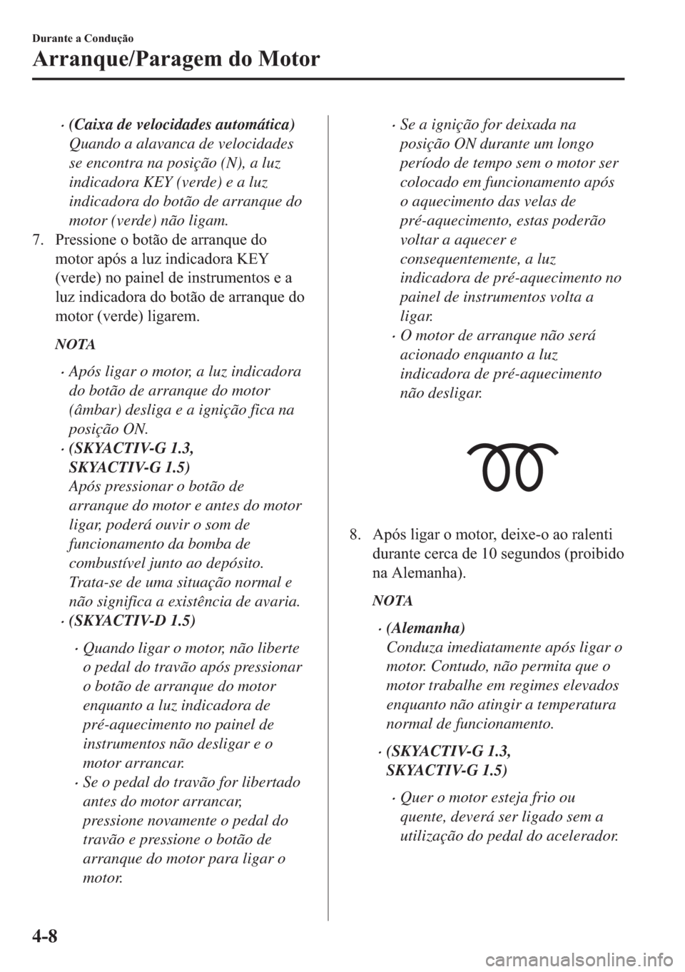 MAZDA MODEL 2 2019  Manual do proprietário (in Portuguese) �x(Caixa de velocidades automática)
Quando a alavanca de velocidades
se encontra na posição (N), a luz
indicadora KEY (verde) e a luz
indicadora do botão de arranque do
motor (verde) não ligam.
�