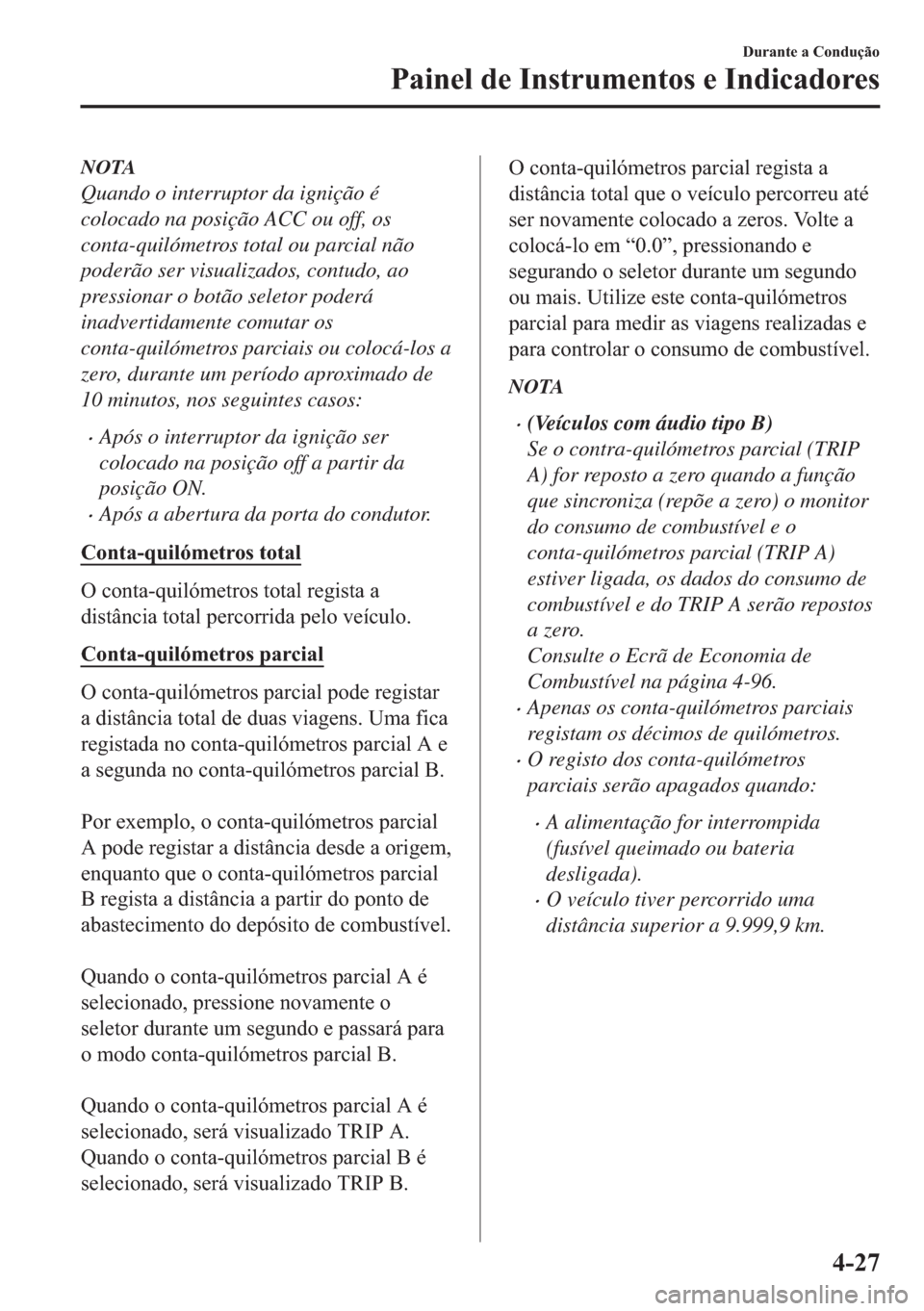 MAZDA MODEL 2 2019  Manual do proprietário (in Portuguese) NOTA
Quando o interruptor da ignição é
colocado na posição ACC ou off, os
conta-quilómetros total ou parcial não
poderão ser visualizados, contudo, ao
pressionar o botão seletor poderá
inadv