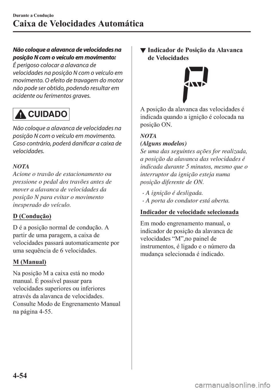 MAZDA MODEL 2 2019  Manual do proprietário (in Portuguese) Não coloque a alavanca de velocidades na
posição N com o veículo em movimento:
É perigoso colocar a alavanca de
velocidades na posição N com o veículo em
movimento. O efeito de travagem do mot
