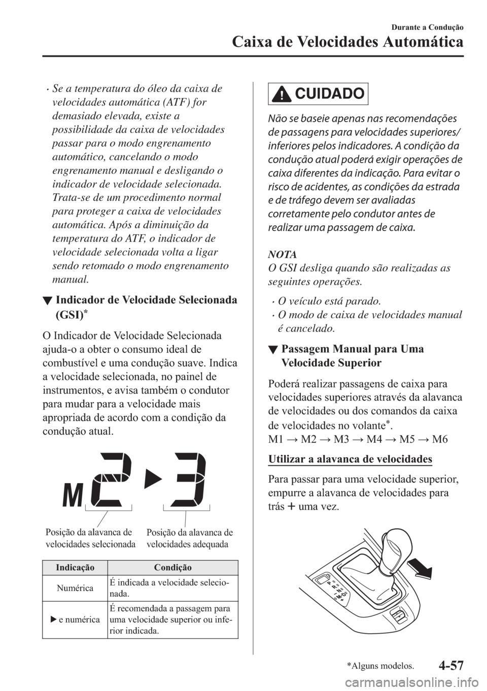 MAZDA MODEL 2 2019  Manual do proprietário (in Portuguese) �xSe a temperatura do óleo da caixa de
velocidades automática (ATF) for
demasiado elevada, existe a
possibilidade da caixa de velocidades
passar para o modo engrenamento
automático, cancelando o mo