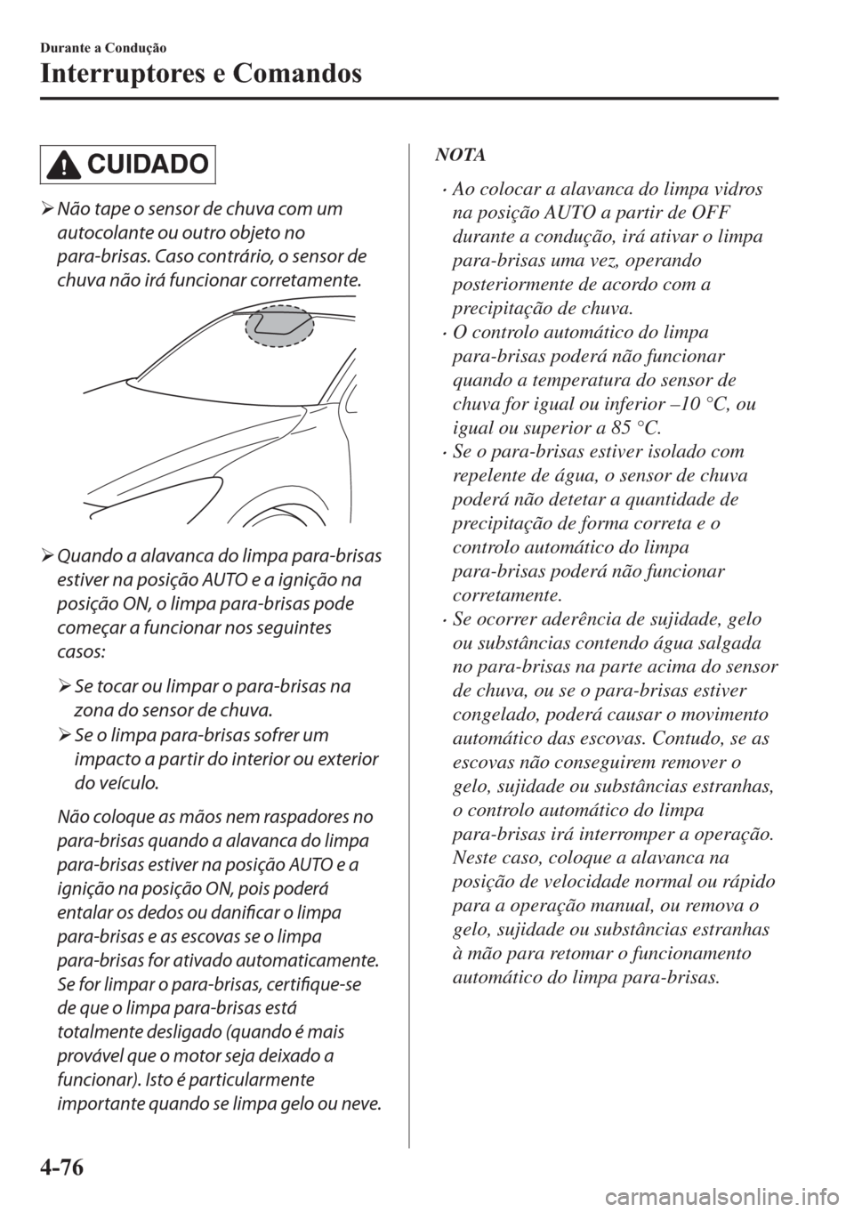 MAZDA MODEL 2 2019  Manual do proprietário (in Portuguese) CUIDADO
�¾Não tape o sensor de chuva com um
autocolante ou outro objeto no
para-brisas. Caso contrário, o sensor de
chuva não irá funcionar corretamente.
�¾Quando a alavanca do limpa para-brisas