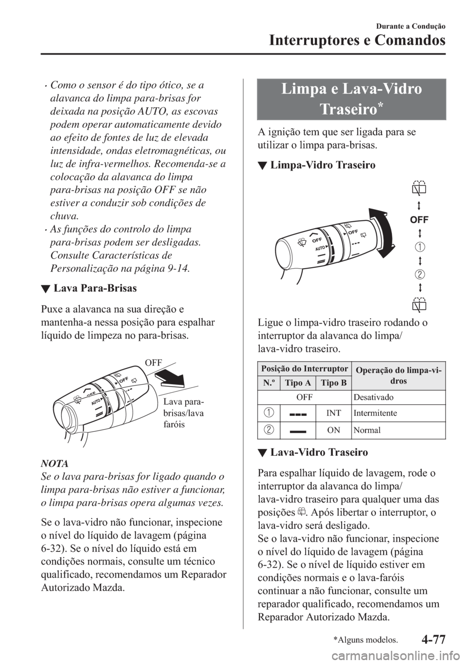 MAZDA MODEL 2 2019  Manual do proprietário (in Portuguese) �xComo o sensor é do tipo ótico, se a
alavanca do limpa para-brisas for
deixada na posição AUTO, as escovas
podem operar automaticamente devido
ao efeito de fontes de luz de elevada
intensidade, o