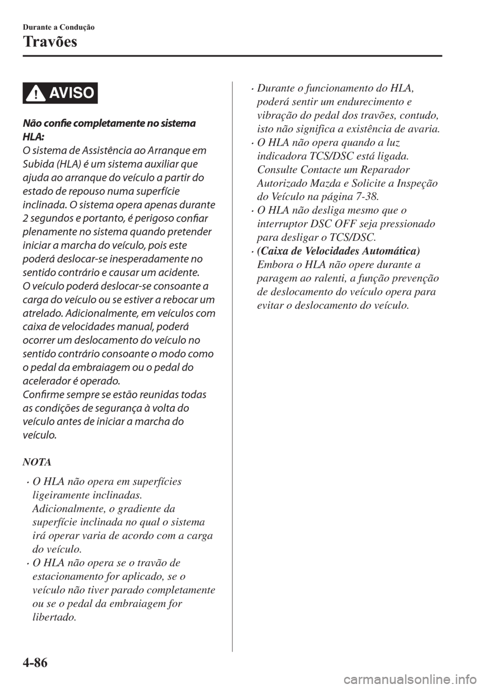 MAZDA MODEL 2 2019  Manual do proprietário (in Portuguese) AV I S O
Não confie completamente no sistema
HLA:
O sistema de Assistência ao Arranque em
Subida (HLA) é um sistema auxiliar que
ajuda ao arranque do veículo a partir do
estado de repouso numa sup