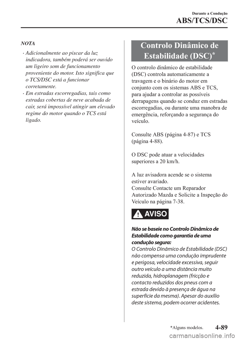 MAZDA MODEL 2 2019  Manual do proprietário (in Portuguese) NOTA
�xAdicionalmente ao piscar da luz
indicadora, também poderá ser ouvido
um ligeiro som de funcionamento
proveniente do motor. Isto significa que
o TCS/DSC está a funcionar
corretamente.
�xEm es
