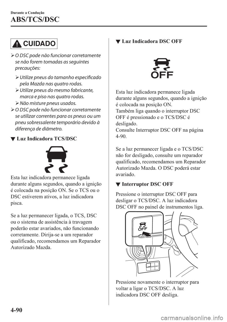 MAZDA MODEL 2 2019  Manual do proprietário (in Portuguese) CUIDADO
�¾O DSC pode não funcionar corretamente
se não forem tomadas as seguintes
precauções:
�¾Utilize pneus do tamanho especificado
pela Mazda nas quatro rodas.
�¾Utilize pneus do mesmo fabri