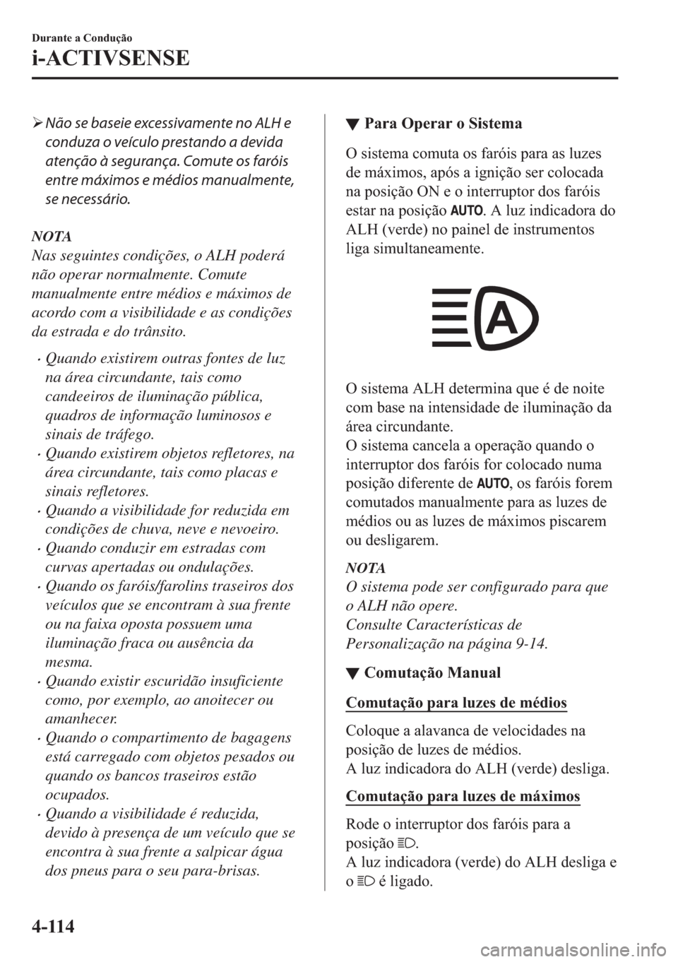 MAZDA MODEL 2 2019  Manual do proprietário (in Portuguese) �¾Não se baseie excessivamente no ALH e
conduza o veículo prestando a devida
atenção à segurança. Comute os faróis
entre máximos e médios manualmente,
se necessário.
NOTA
Nas seguintes cond