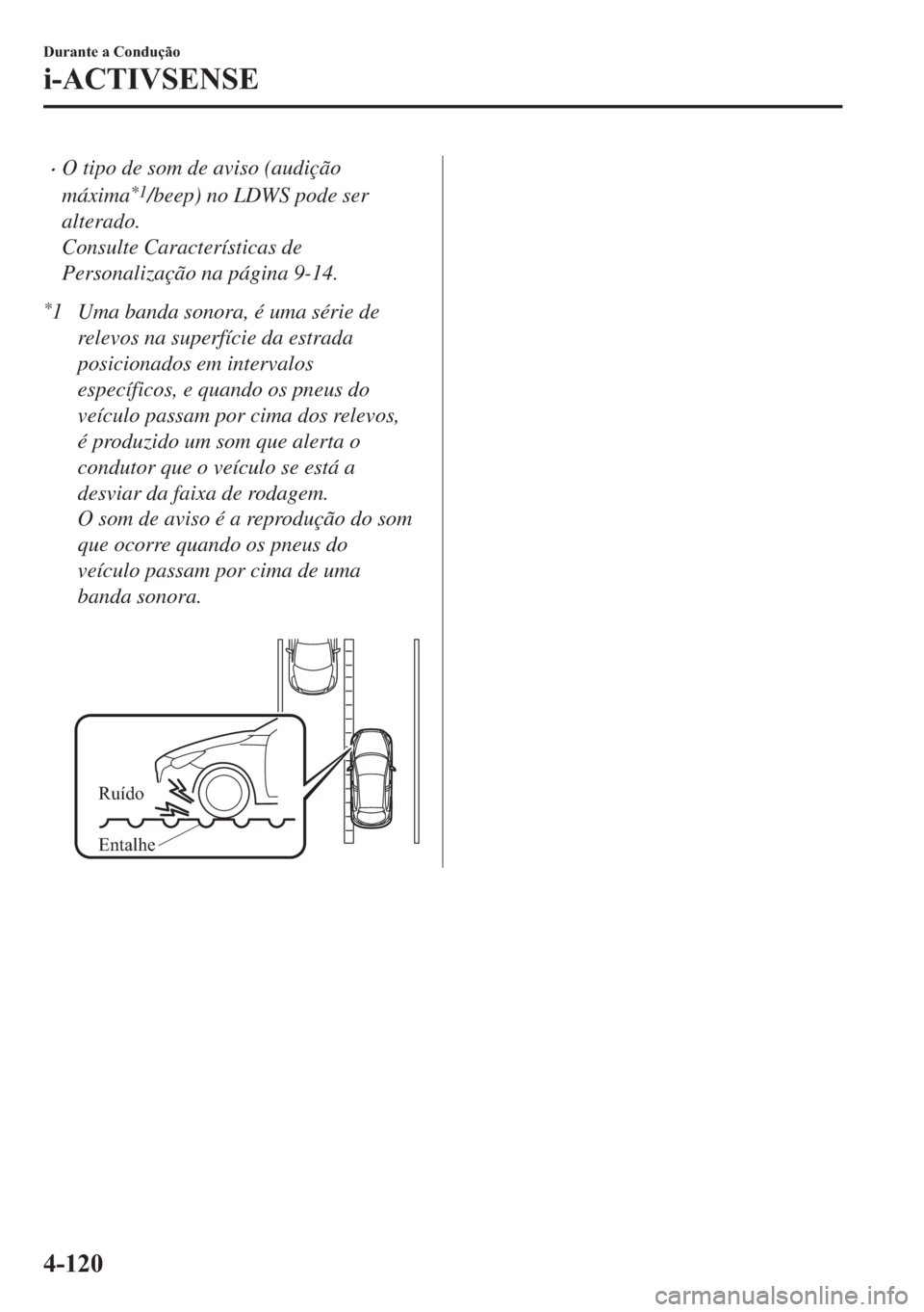 MAZDA MODEL 2 2019  Manual do proprietário (in Portuguese) �xO tipo de som de aviso (audição
máxima
*1/beep) no LDWS pode ser
alterado.
Consulte Características de
Personalização na página 9-14.
*1 Uma banda sonora, é uma série de
relevos na superfí