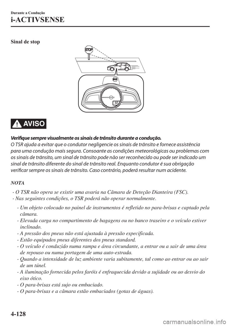 MAZDA MODEL 2 2019  Manual do proprietário (in Portuguese) �6�L�Q�D�O��G�H��V�W�R�S
AV I S O
Ve r i fiq u e sempre visualmente os sinais de trânsito durante a condução.
O TSR ajuda a evitar que o condutor negligencie os sinais de trânsito e fornece assi