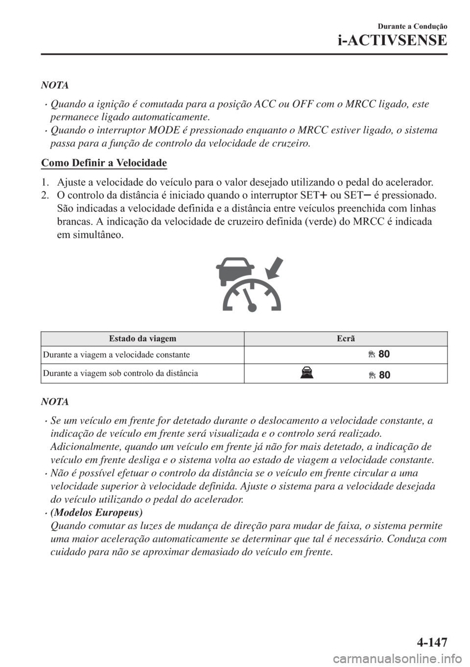 MAZDA MODEL 2 2019  Manual do proprietário (in Portuguese) NOTA
�xQuando a ignição é comutada para a posição ACC ou OFF com o MRCC ligado, este
permanece ligado automaticamente.
�xQuando o interruptor MODE é pressionado enquanto o MRCC estiver ligado, o