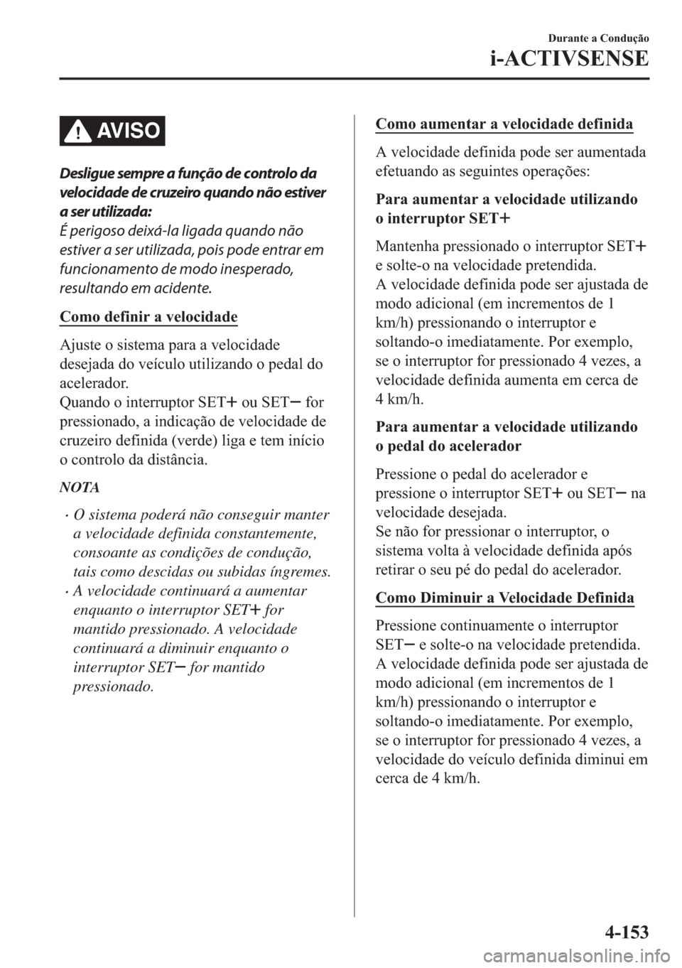 MAZDA MODEL 2 2019  Manual do proprietário (in Portuguese) AV I S O
Desligue sempre a função de controlo da
velocidade de cruzeiro quando não estiver
a ser utilizada:
É perigoso deixá-la ligada quando não
estiver a ser utilizada, pois pode entrar em
fun