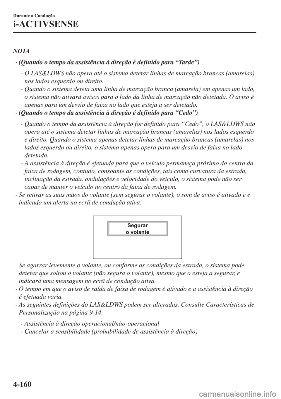 MAZDA MODEL 2 2019  Manual do proprietário (in Portuguese) NOTA
�x(Quando o tempo da assistência à direção é definido para “Tarde”)
�xO LAS&LDWS não opera até o sistema detetar linhas de marcação brancas (amarelas)
nos lados esquerdo ou direito.
