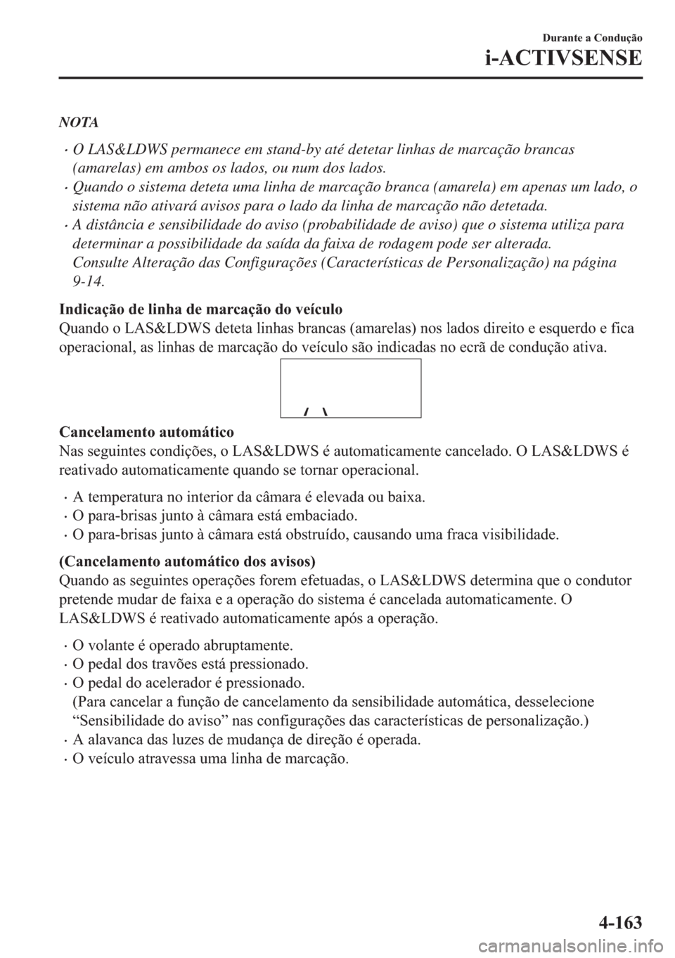MAZDA MODEL 2 2019  Manual do proprietário (in Portuguese) NOTA
�xO LAS&LDWS permanece em stand-by até detetar linhas de marcação brancas
(amarelas) em ambos os lados, ou num dos lados.
�xQuando o sistema deteta uma linha de marcação branca (amarela) em 