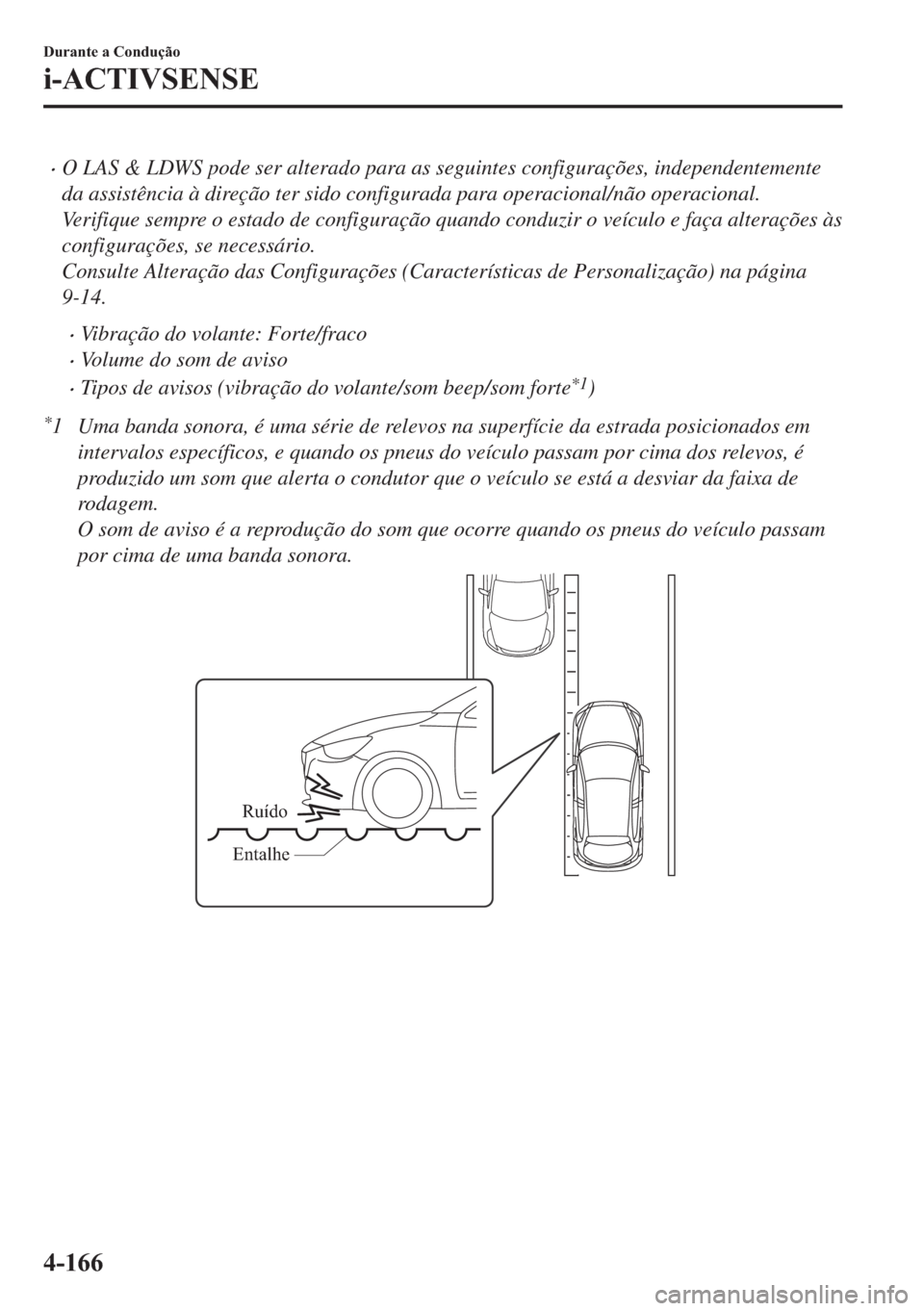 MAZDA MODEL 2 2019  Manual do proprietário (in Portuguese) �xO LAS & LDWS pode ser alterado para as seguintes configurações, independentemente
da assistência à direção ter sido configurada para operacional/não operacional.
Verifique sempre o estado de 