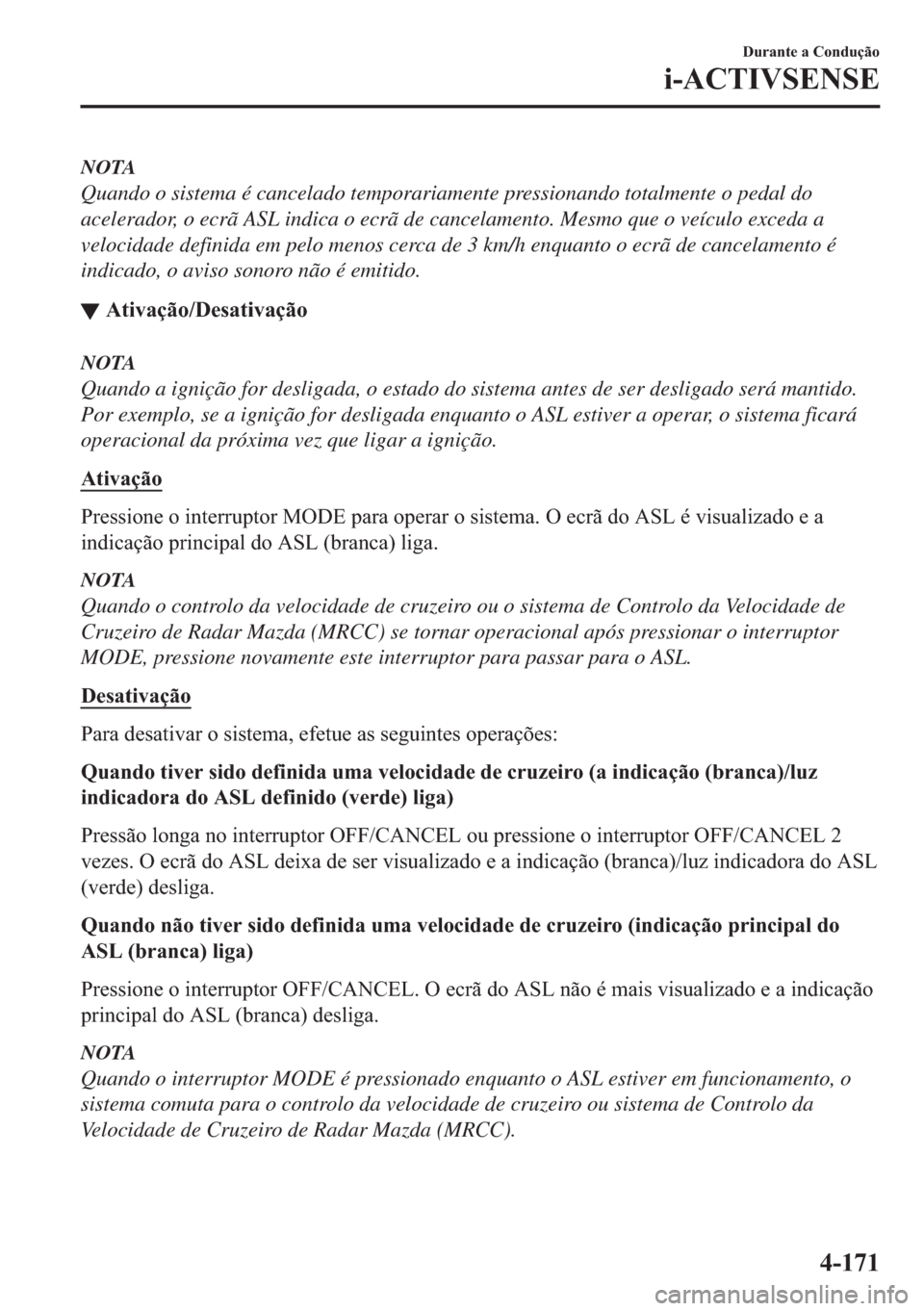 MAZDA MODEL 2 2019  Manual do proprietário (in Portuguese) NOTA
Quando o sistema é cancelado temporariamente pressionando totalmente o pedal do
acelerador, o ecrã ASL indica o ecrã de cancelamento. Mesmo que o veículo exceda a
velocidade definida em pelo 