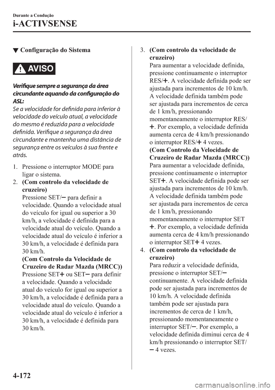 MAZDA MODEL 2 2019  Manual do proprietário (in Portuguese) ▼�&�R�Q�I�L�J�X�U�D�o�m�R��G�R��6�L�V�W�H�P�D
AV I S O
Ve r i fiq u e sempre a segurança da área
circundante aquando da configuração do
ASL:
Se a velocidade for definida para inferior à
veloc