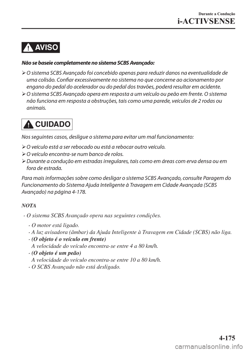 MAZDA MODEL 2 2019  Manual do proprietário (in Portuguese) AV I S O
Não se baseie completamente no sistema SCBS Avançado:
�¾O sistema SCBS Avançado foi concebido apenas para reduzir danos na eventualidade de
uma colisão. Confiar excessivamente no sistema