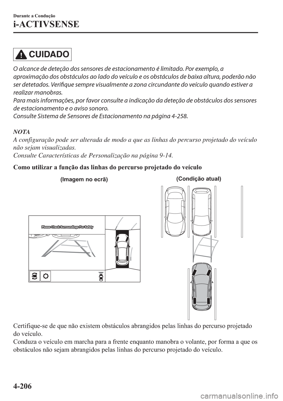 MAZDA MODEL 2 2019  Manual do proprietário (in Portuguese) CUIDADO
O alcance de deteção dos sensores de estacionamento é limitado. Por exemplo, a
aproximação dos obstáculos ao lado do veículo e os obstáculos de baixa altura, poderão não
ser detetado