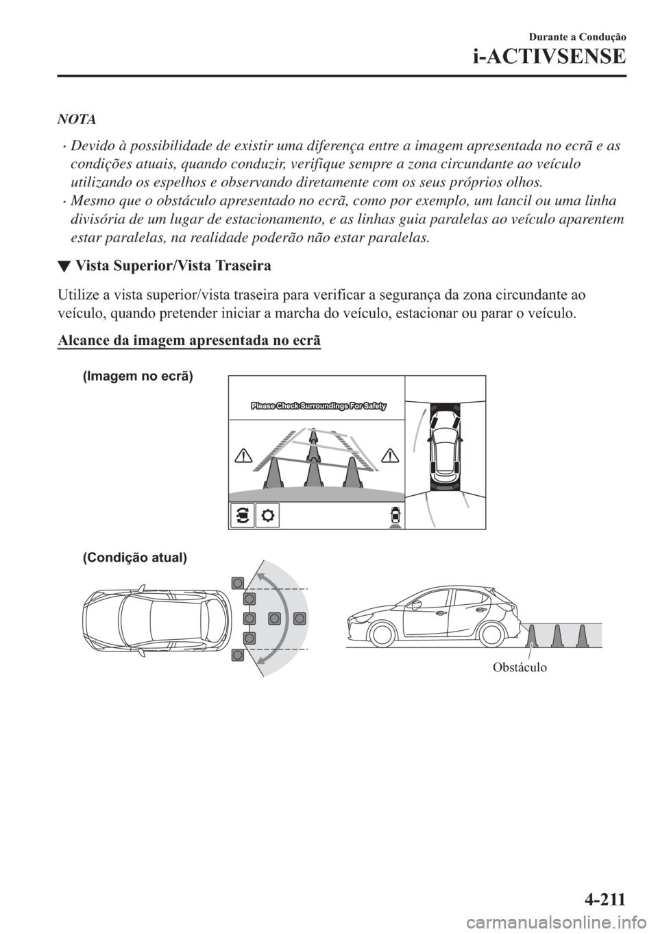 MAZDA MODEL 2 2019  Manual do proprietário (in Portuguese) NOTA
�xDevido à possibilidade de existir uma diferença entre a imagem apresentada no ecrã e as
condições atuais, quando conduzir, verifique sempre a zona circundante ao veículo
utilizando os esp