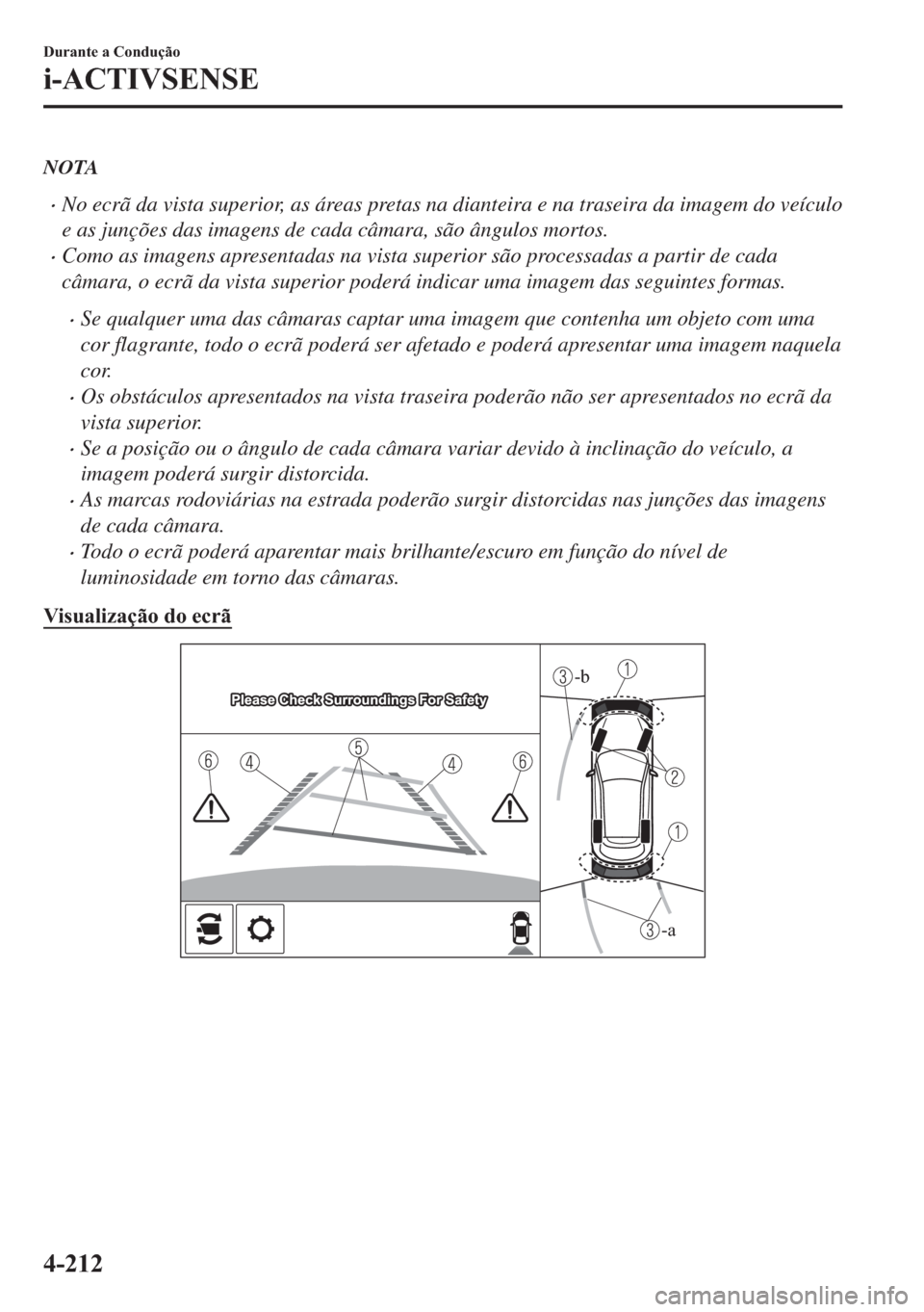 MAZDA MODEL 2 2019  Manual do proprietário (in Portuguese) NOTA
�xNo ecrã da vista superior, as áreas pretas na dianteira e na traseira da imagem do veículo
e as junções das imagens de cada câmara, são ângulos mortos.
�xComo as imagens apresentadas na