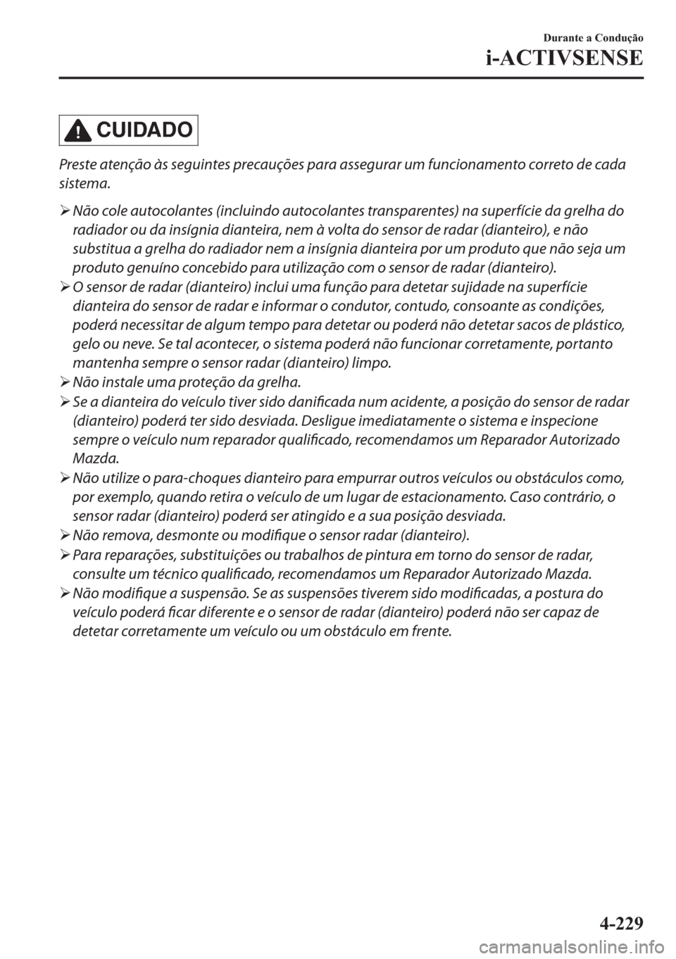 MAZDA MODEL 2 2019  Manual do proprietário (in Portuguese) CUIDADO
Preste atenção às seguintes precauções para assegurar um funcionamento correto de cada
sistema.
�¾Não cole autocolantes (incluindo autocolantes transparentes) na superfície da grelha d