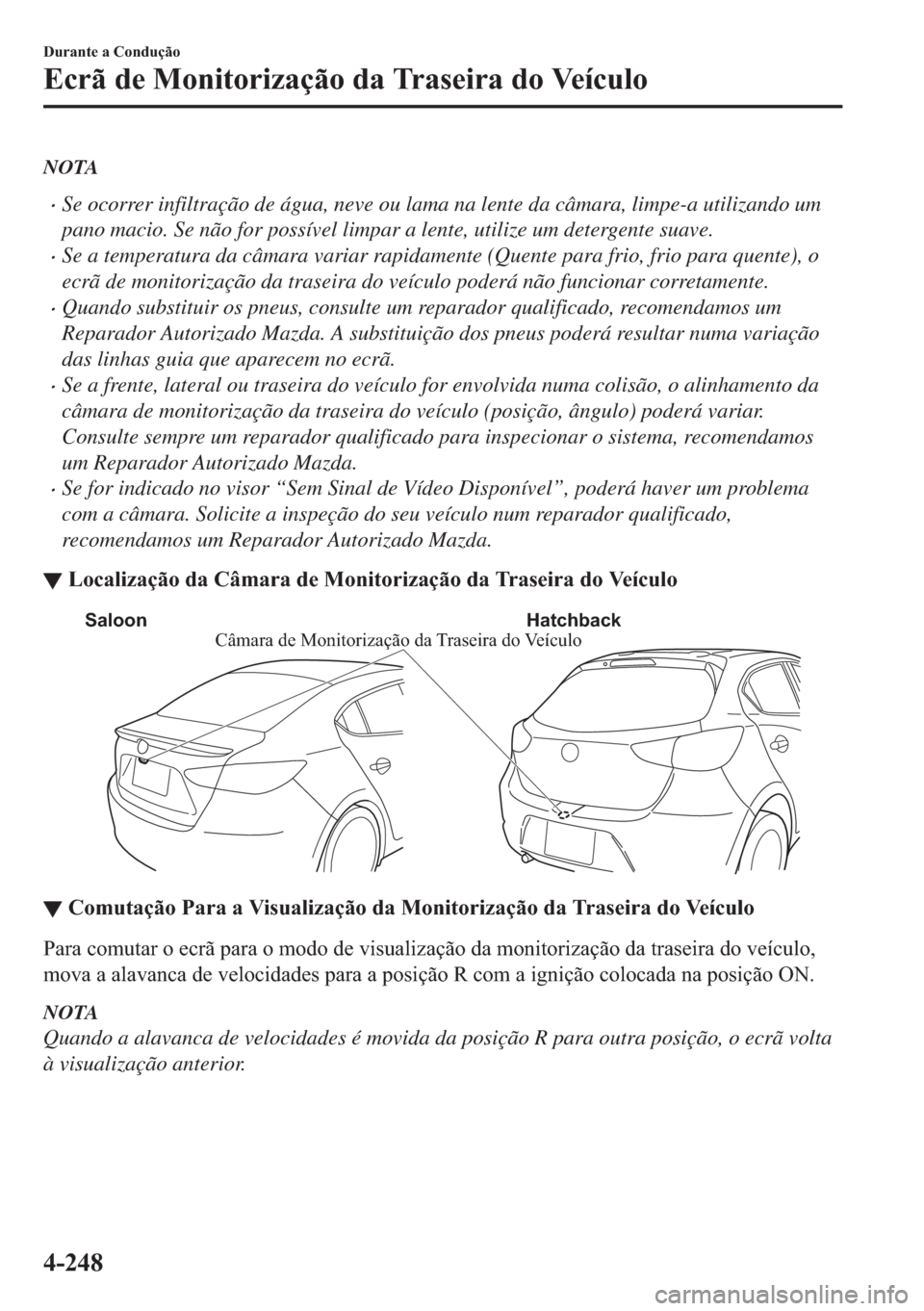 MAZDA MODEL 2 2019  Manual do proprietário (in Portuguese) NOTA
�xSe ocorrer infiltração de água, neve ou lama na lente da câmara, limpe-a utilizando um
pano macio. Se não for possível limpar a lente, utilize um detergente suave.
�xSe a temperatura da c