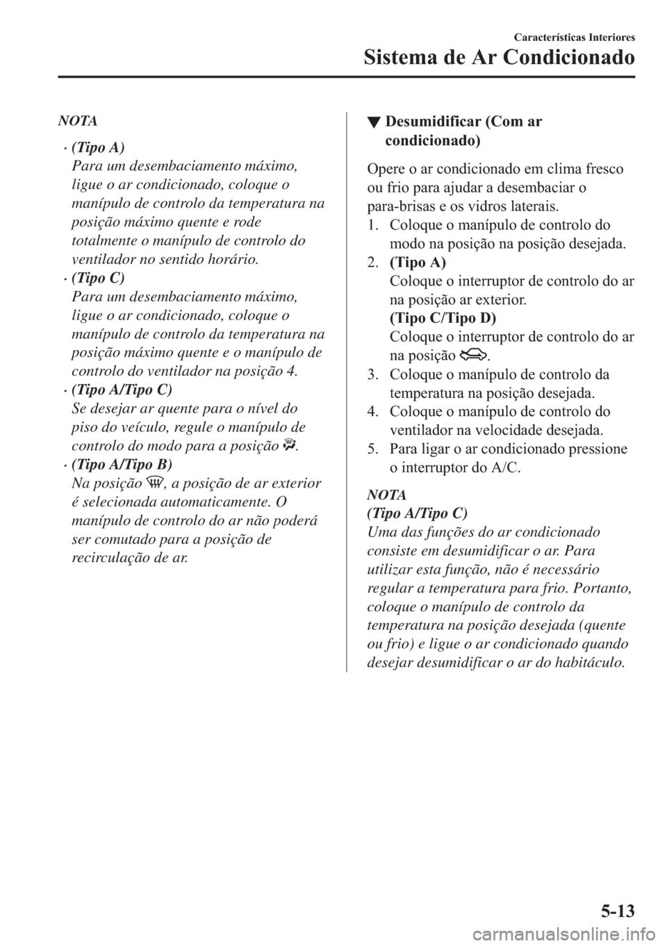 MAZDA MODEL 2 2019  Manual do proprietário (in Portuguese) NOTA
�x(Tipo A)
Para um desembaciamento máximo,
ligue o ar condicionado, coloque o
manípulo de controlo da temperatura na
posição máximo quente e rode
totalmente o manípulo de controlo do
ventil