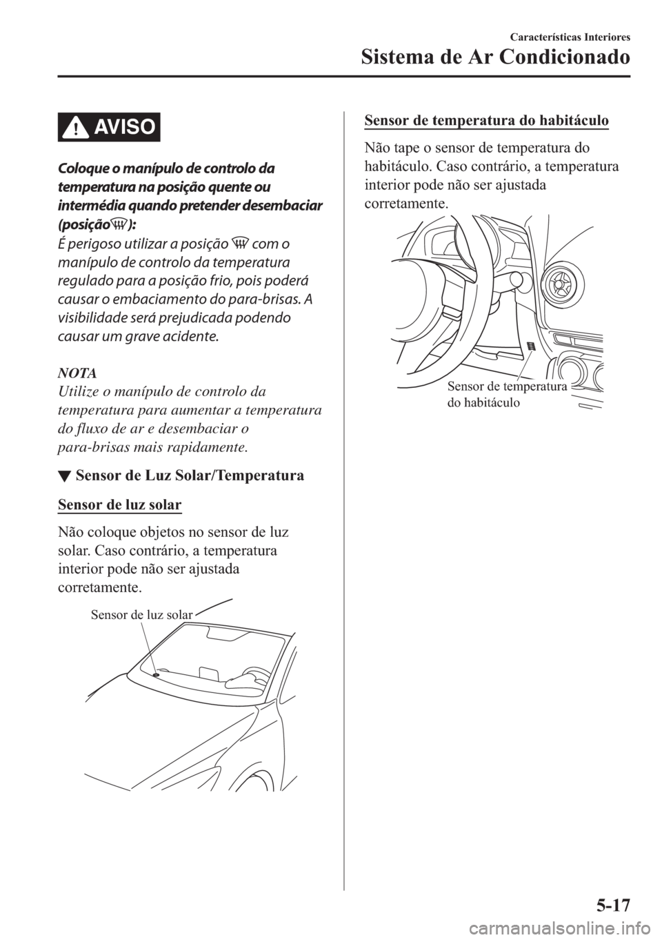 MAZDA MODEL 2 2019  Manual do proprietário (in Portuguese) AV I S O
Coloque o manípulo de controlo da
temperatura na posição quente ou
intermédia quando pretender desembaciar
(posição
):
É perigoso utilizar a posição 
 com o
manípulo de controlo da 