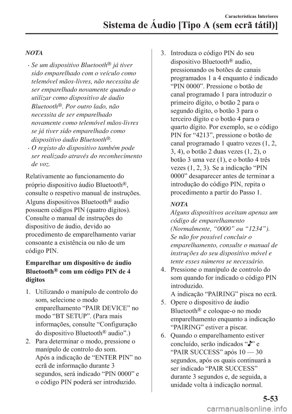 MAZDA MODEL 2 2019  Manual do proprietário (in Portuguese) NOTA
�xSe um dispositivo Bluetooth® já tiver
sido emparelhado com o veículo como
telemóvel mãos-livres, não necessita de
ser emparelhado novamente quando o
utilizar como dispositivo de áudio
Bl