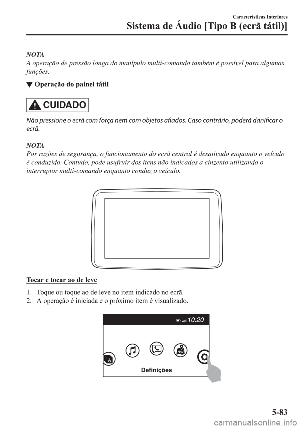 MAZDA MODEL 2 2019  Manual do proprietário (in Portuguese) NOTA
A operação de pressão longa do manípulo multi-comando também é possível para algumas
funções.
▼�2�S�H�U�D�o�m�R��G�R��S�D�L�Q�H�O��W�i�W�L�O
CUIDADO
Não pressione o ecrã com forç