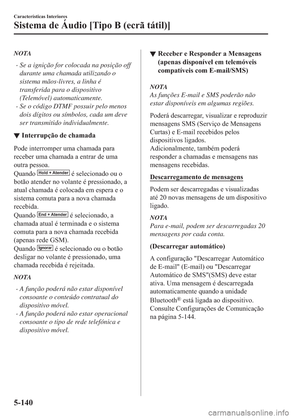 MAZDA MODEL 2 2019  Manual do proprietário (in Portuguese) NOTA
�xSe a ignição for colocada na posição off
durante uma chamada utilizando o
sistema mãos-livres, a linha é
transferida para o dispositivo
(Telemóvel) automaticamente.
�xSe o código DTMF p